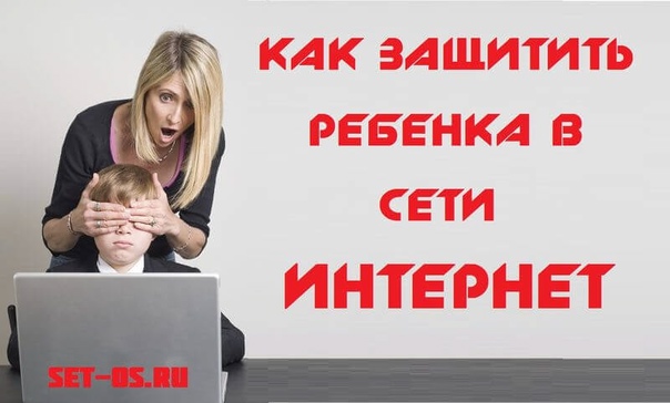 Как защитить своего ребёнка в интернете.